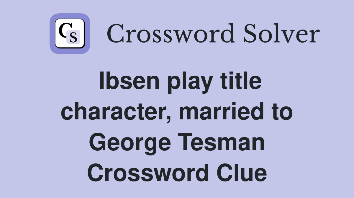 Ibsen play title character, married to George Tesman Crossword Clue