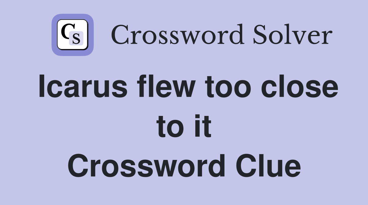 Icarus flew too close to it Crossword Clue