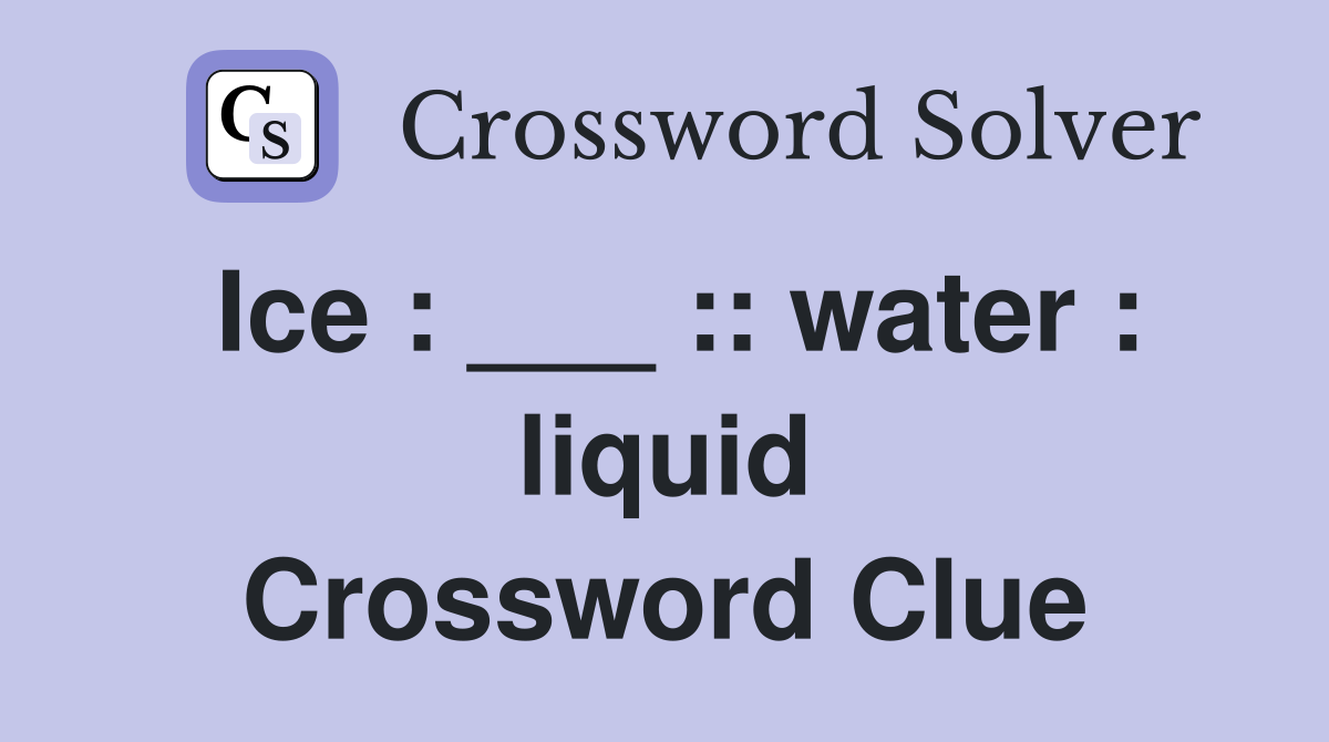 Ice : ___ :: water : liquid Crossword Clue