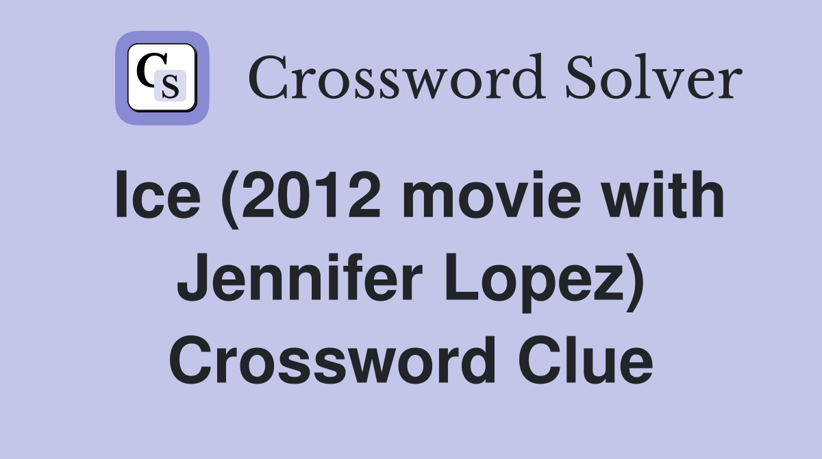 Ice (2012 movie with Jennifer Lopez) Crossword Clue