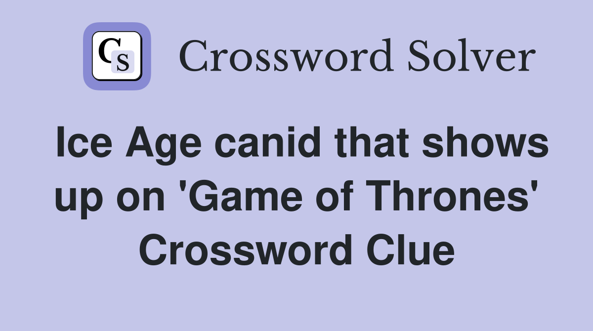 Ice Age canid that shows up on 'Game of Thrones' Crossword Clue