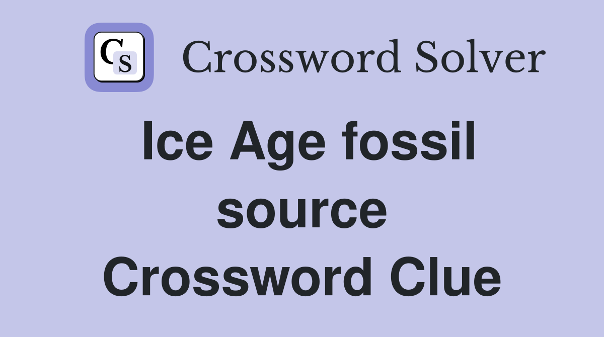 Ice Age fossil source Crossword Clue