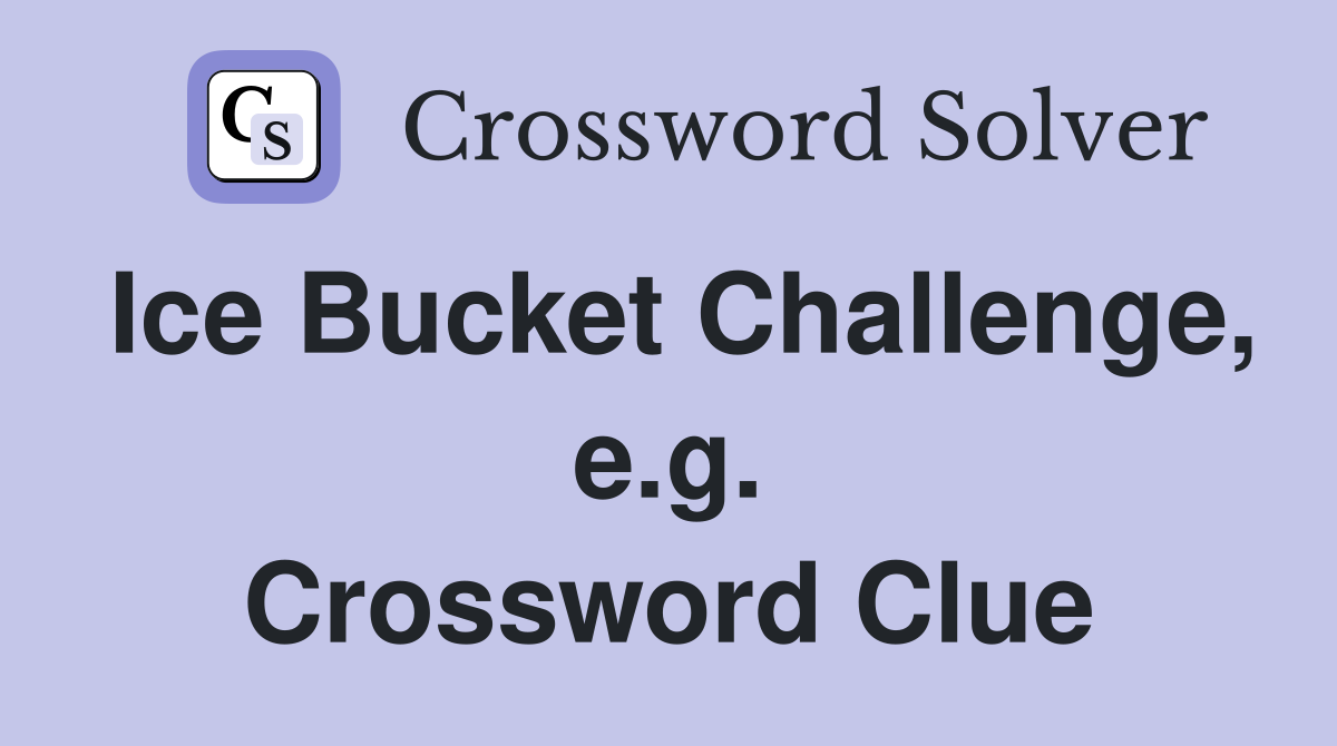 Ice Bucket Challenge, e.g. Crossword Clue