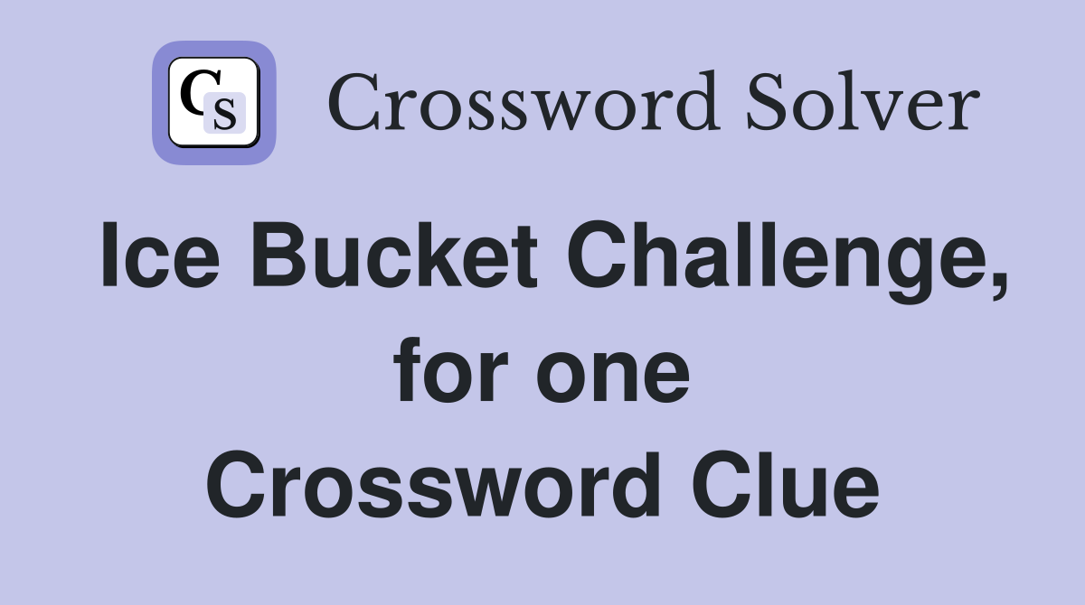 Ice Bucket Challenge, for one Crossword Clue