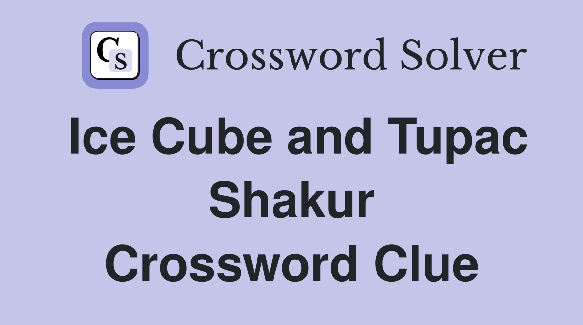 Ice Cube and Tupac Shakur Crossword Clue