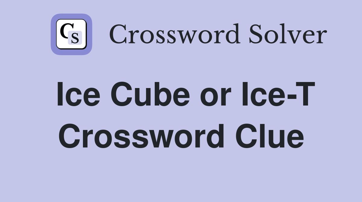 Ice Cube or Ice-T Crossword Clue