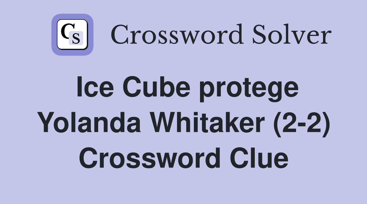 Ice Cube protege Yolanda Whitaker (2-2) Crossword Clue