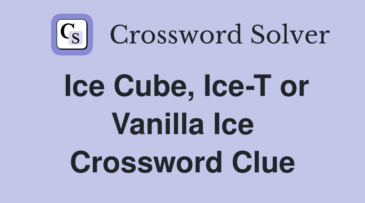 Ice Cube, Ice-T or Vanilla Ice Crossword Clue