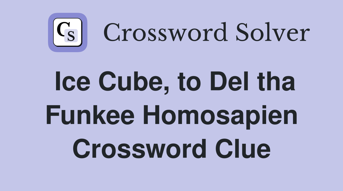 Ice Cube, to Del tha Funkee Homosapien Crossword Clue