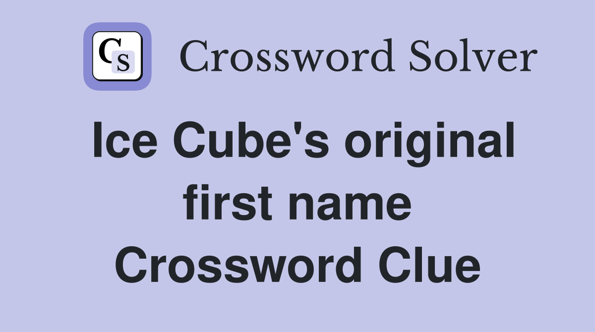 Ice Cube's original first name Crossword Clue