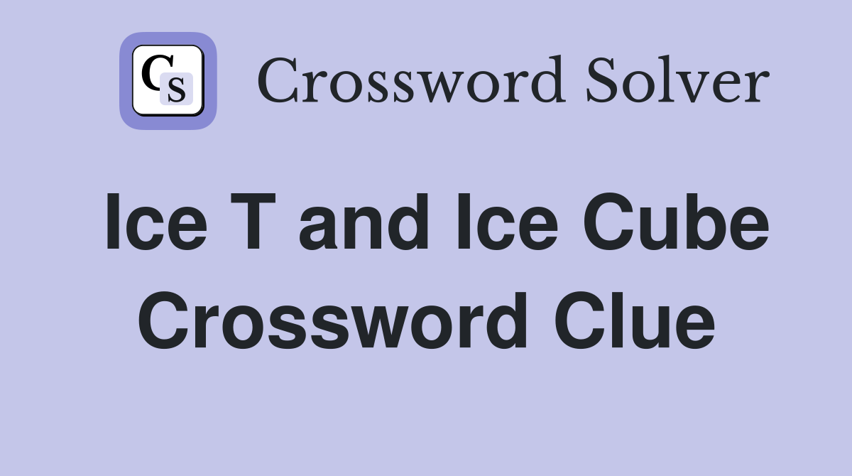 Ice T and Ice Cube Crossword Clue