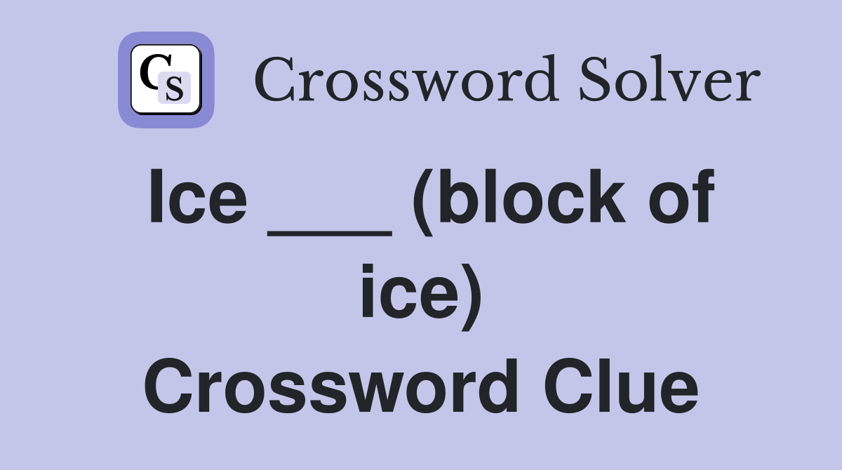 Ice ___ (block of ice) Crossword Clue
