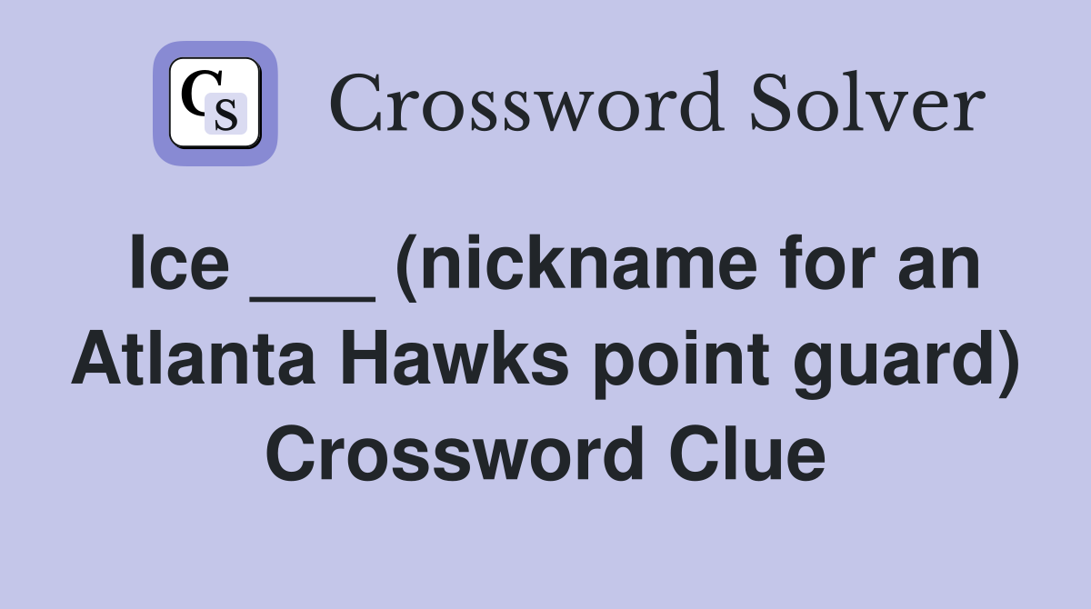Ice ___ (nickname for an Atlanta Hawks point guard) Crossword Clue
