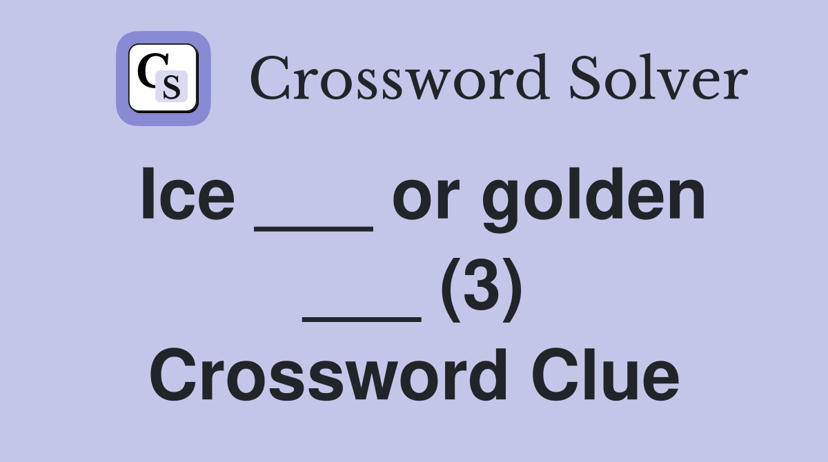 Ice ___ or golden ___ (3) Crossword Clue