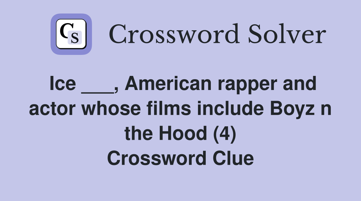 Ice ___, American rapper and actor whose films include Boyz n the Hood (4) Crossword Clue