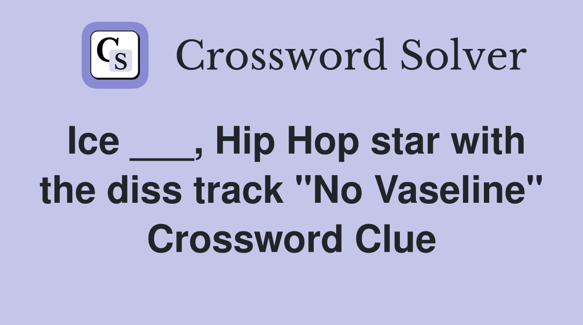 Ice ___, Hip Hop star with the diss track "No Vaseline" Crossword Clue