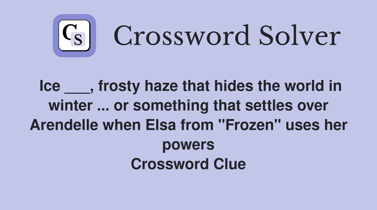Ice ___, frosty haze that hides the world in winter ... or something that settles over Arendelle when Elsa from "Frozen" uses her powers Crossword Clue