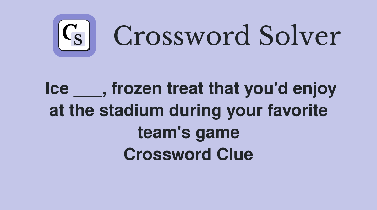 Ice ___, frozen treat that you'd enjoy at the stadium during your favorite team's game Crossword Clue
