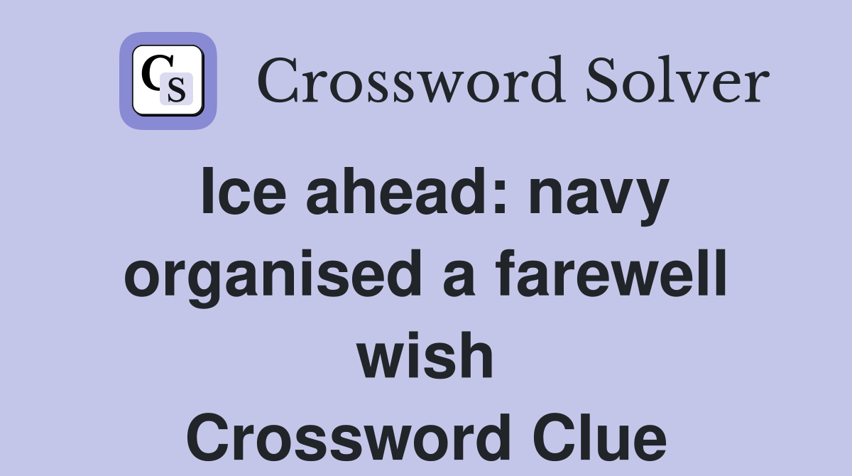 Ice ahead: navy organised a farewell wish Crossword Clue