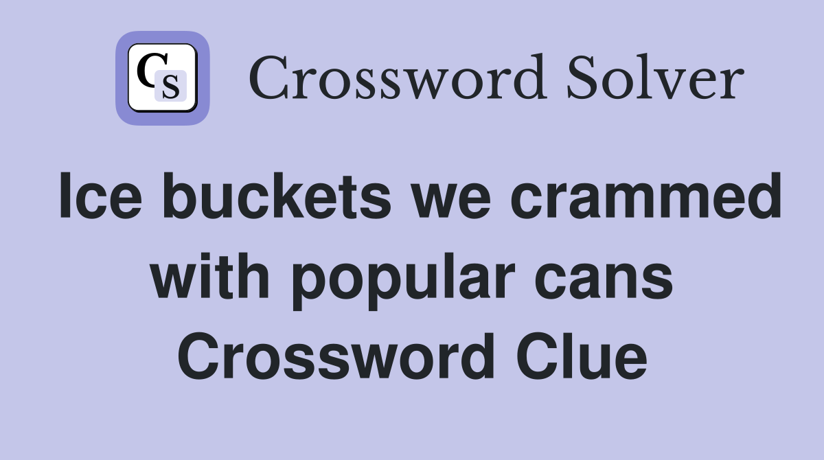 Ice buckets we crammed with popular cans Crossword Clue