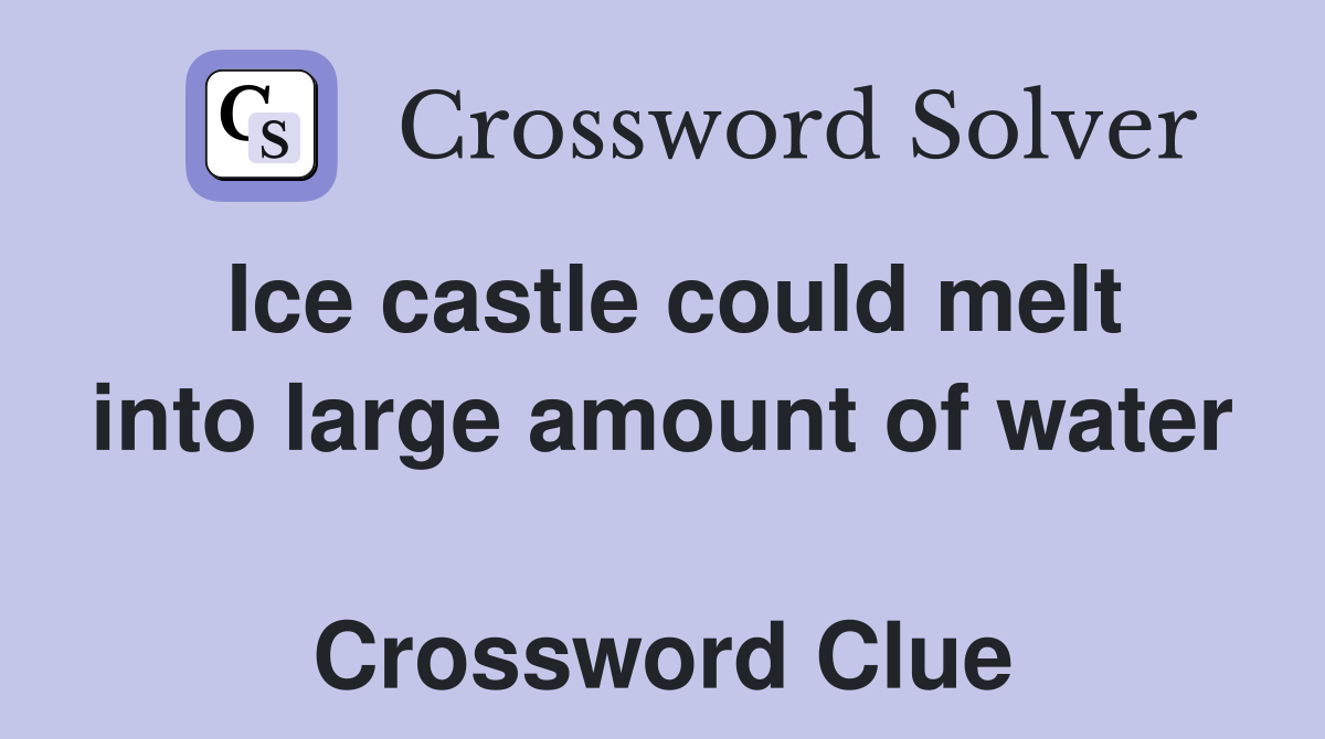 Ice castle could melt into large amount of water  Crossword Clue