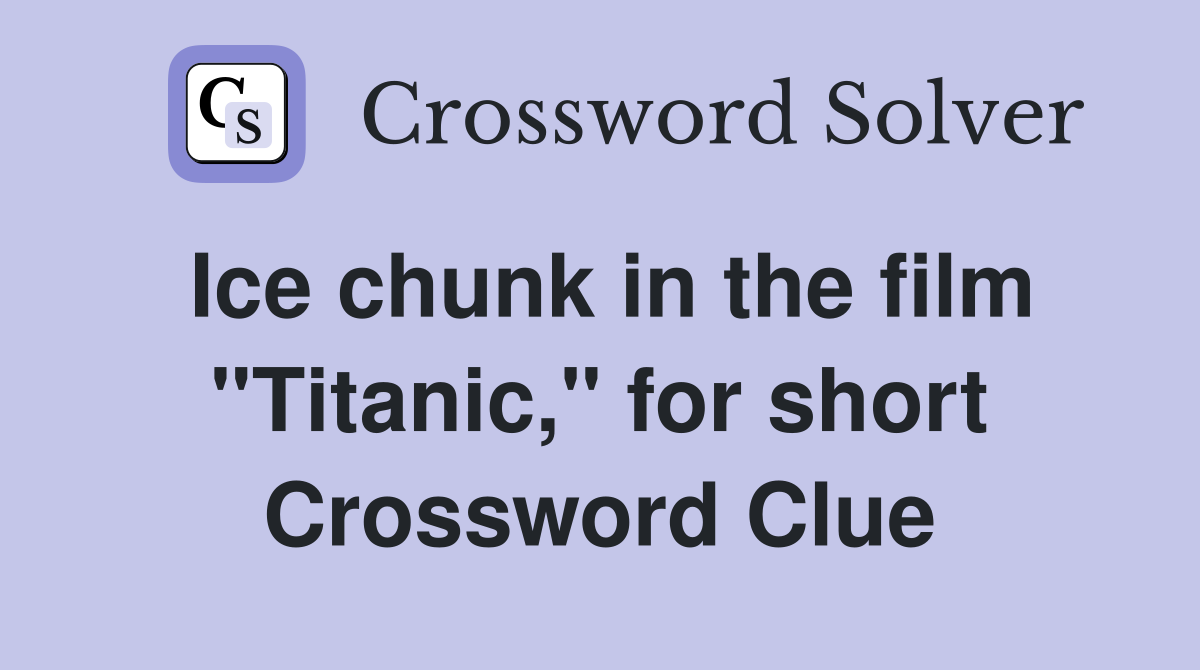 Ice chunk in the film "Titanic," for short Crossword Clue