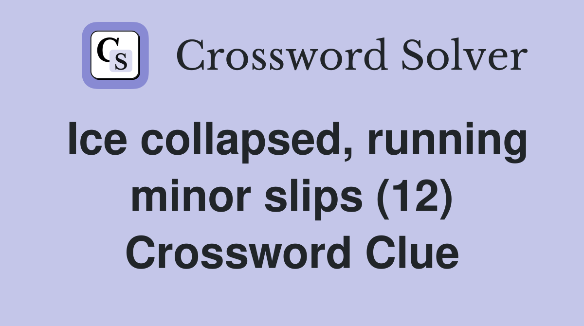 Ice collapsed, running minor slips (12) Crossword Clue
