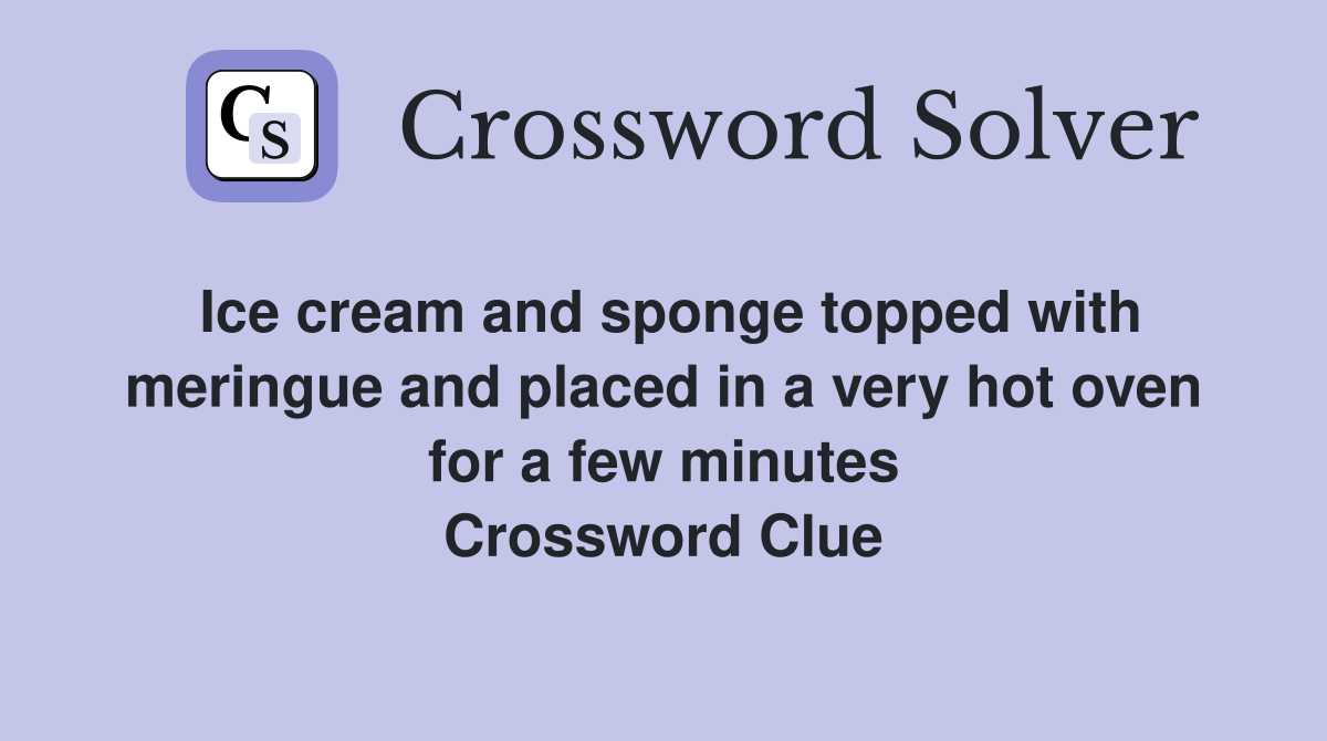 Ice cream and sponge topped with meringue and placed in a very hot oven for a few minutes Crossword Clue