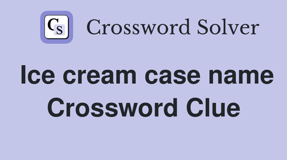 Ice cream case name Crossword Clue