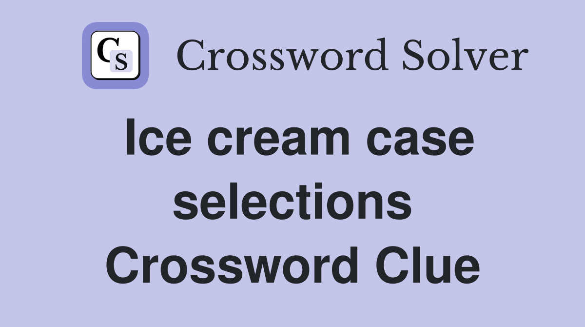 Ice cream case selections Crossword Clue