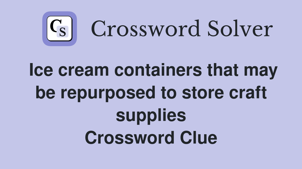 Ice cream containers that may be repurposed to store craft supplies Crossword Clue