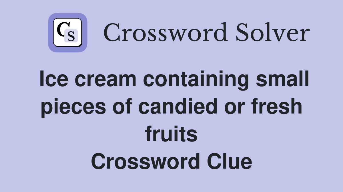 Ice cream containing small pieces of candied or fresh fruits Crossword Clue