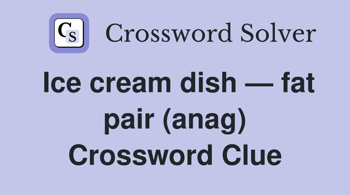 Ice cream dish — fat pair (anag) Crossword Clue