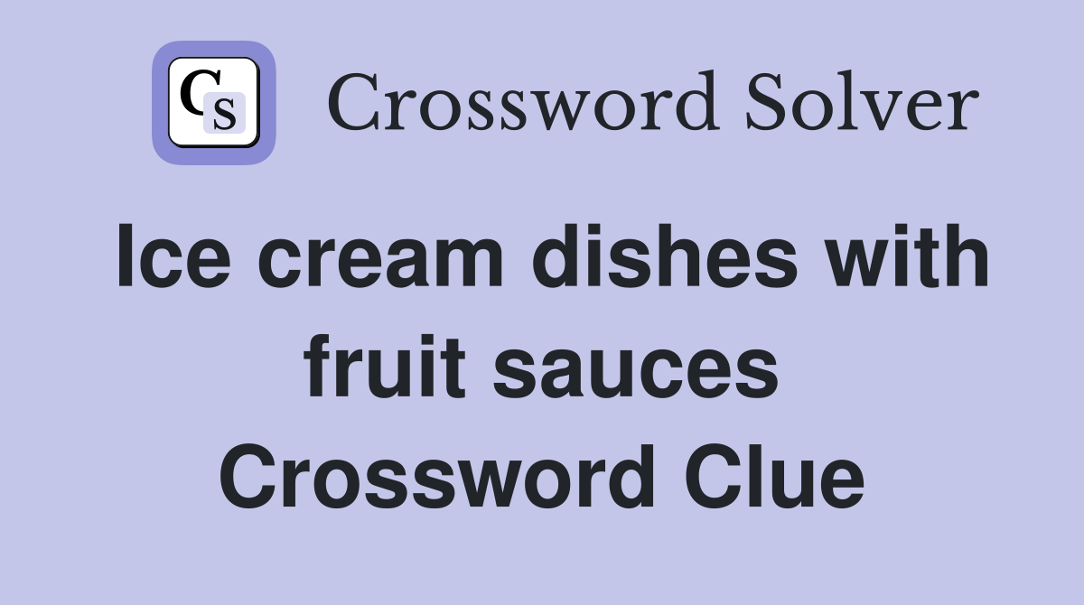 Ice cream dishes with fruit sauces Crossword Clue