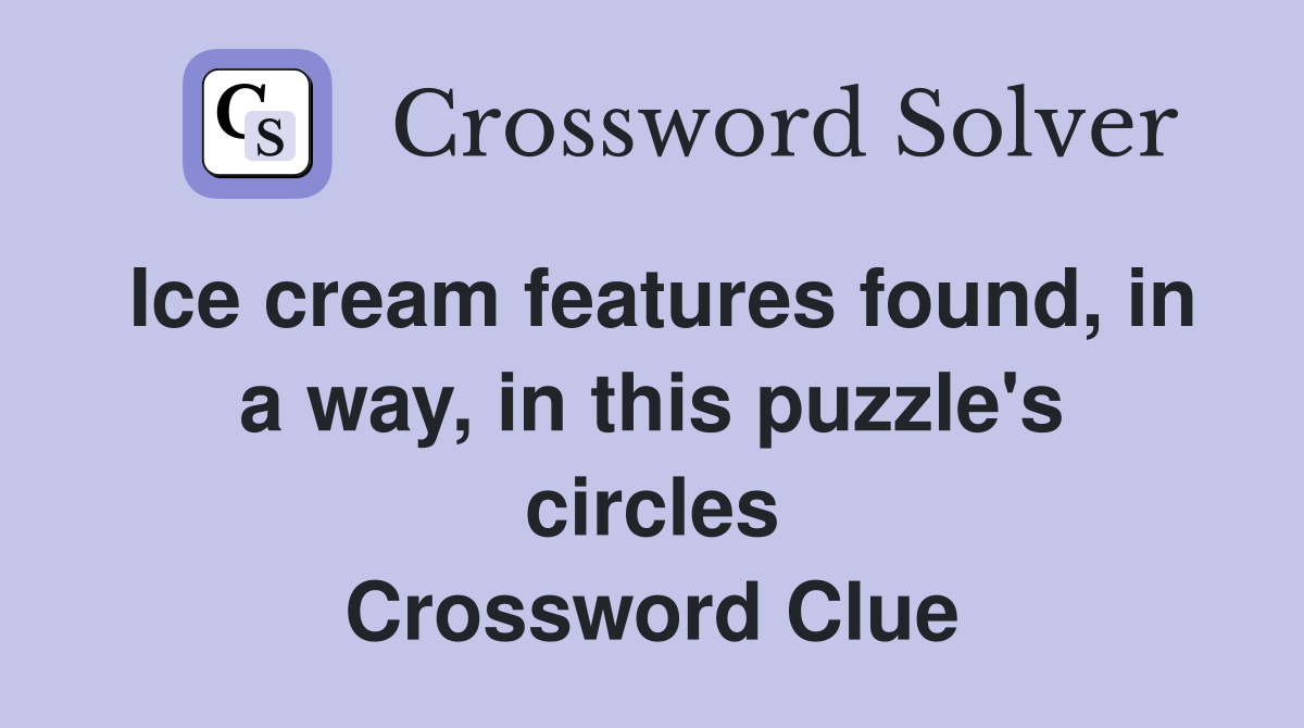 Ice cream features found, in a way, in this puzzle's circles Crossword Clue