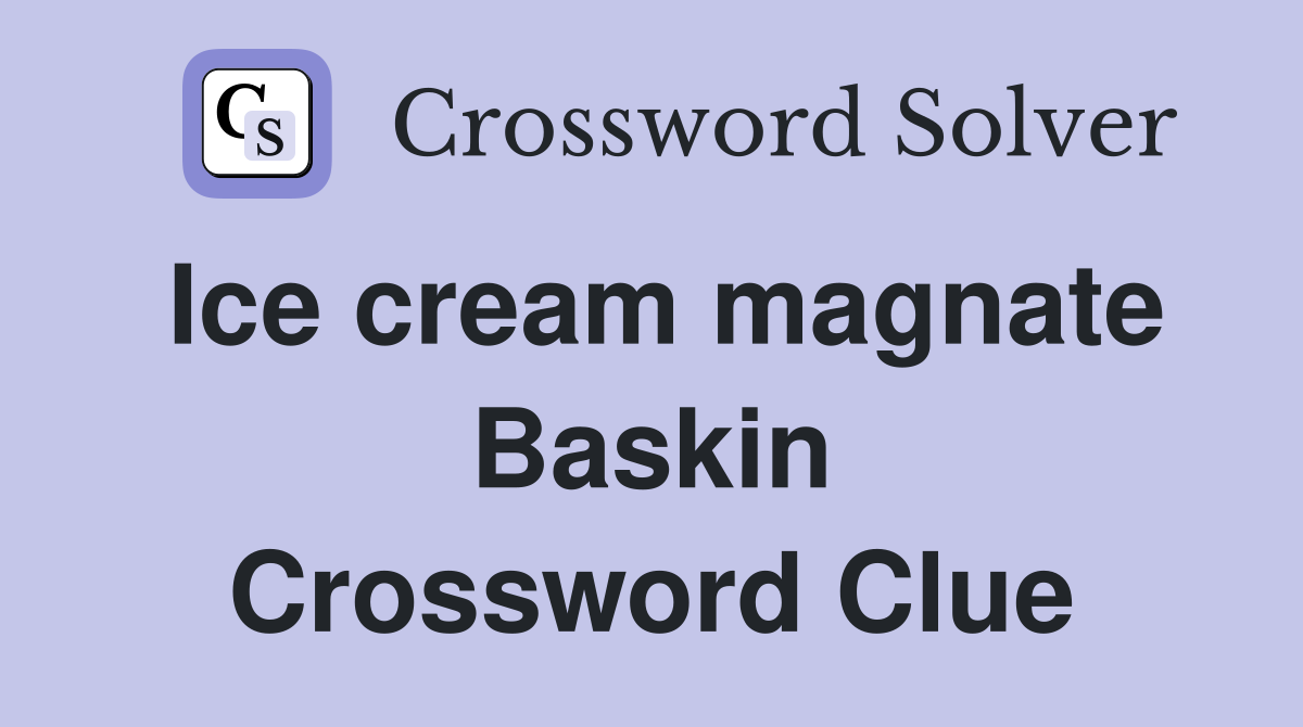 Ice cream magnate Baskin Crossword Clue