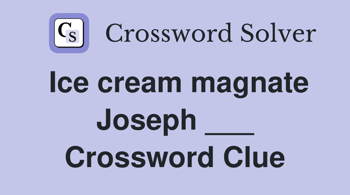 Ice cream magnate Joseph ___ Crossword Clue