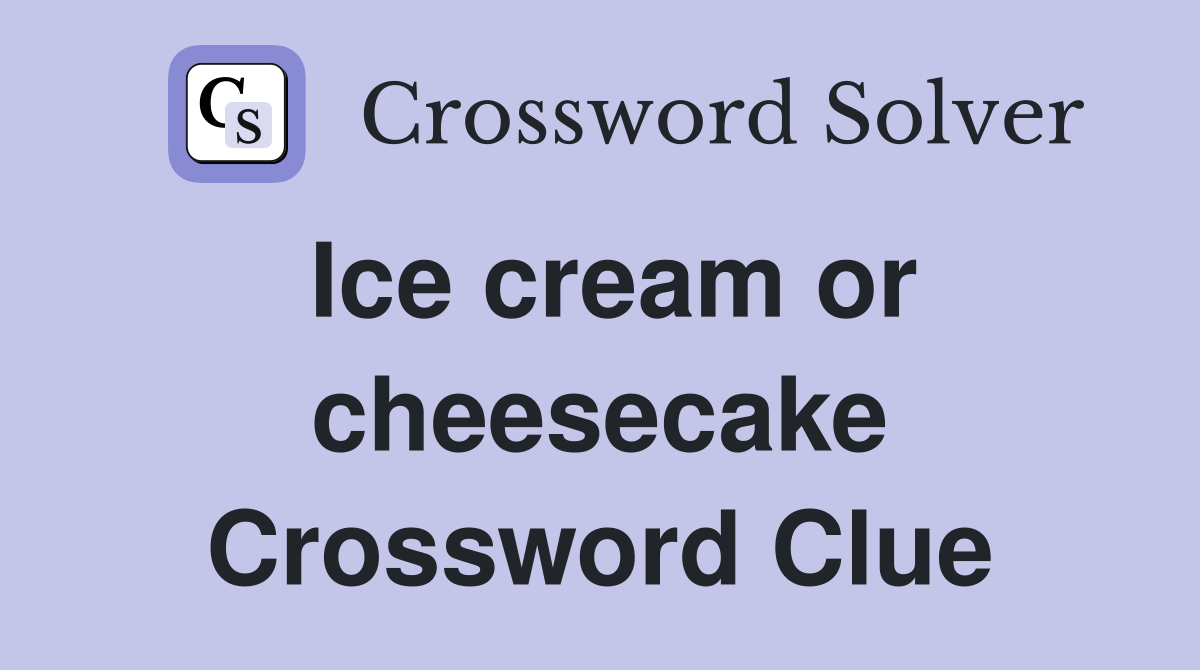 Ice cream or cheesecake Crossword Clue
