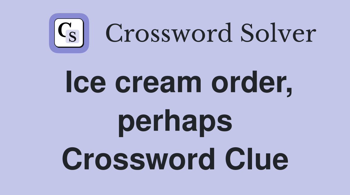 Ice cream order, perhaps Crossword Clue