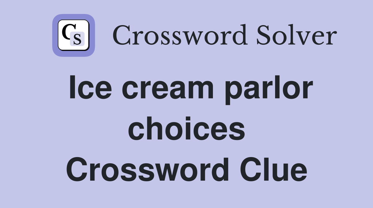 Ice cream parlor choices Crossword Clue