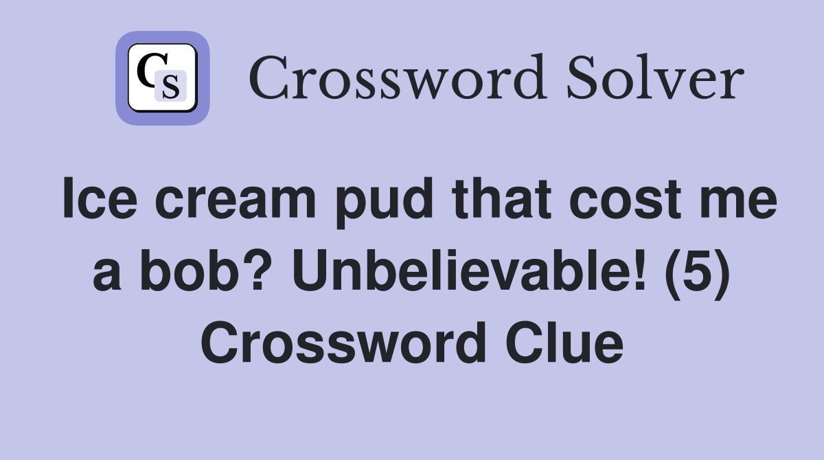 Ice cream pud that cost me a bob? Unbelievable! (5) Crossword Clue