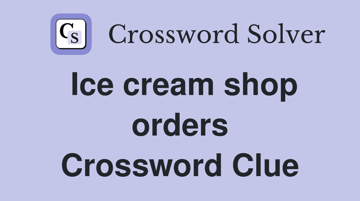 Ice cream shop orders Crossword Clue