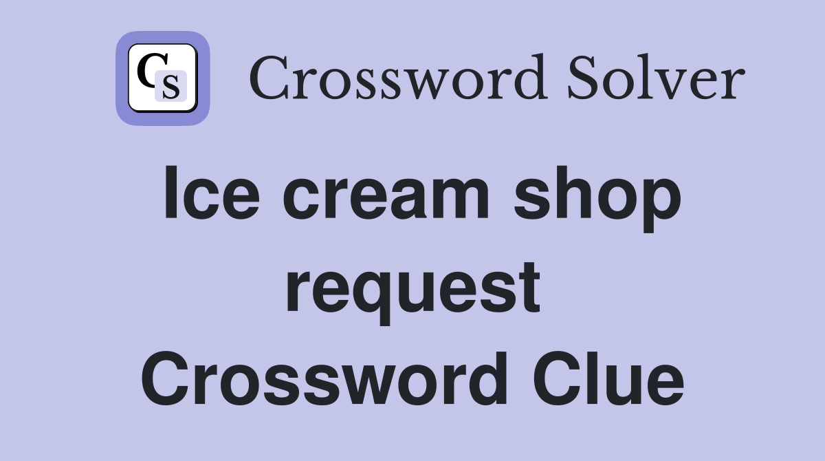Ice cream shop request Crossword Clue