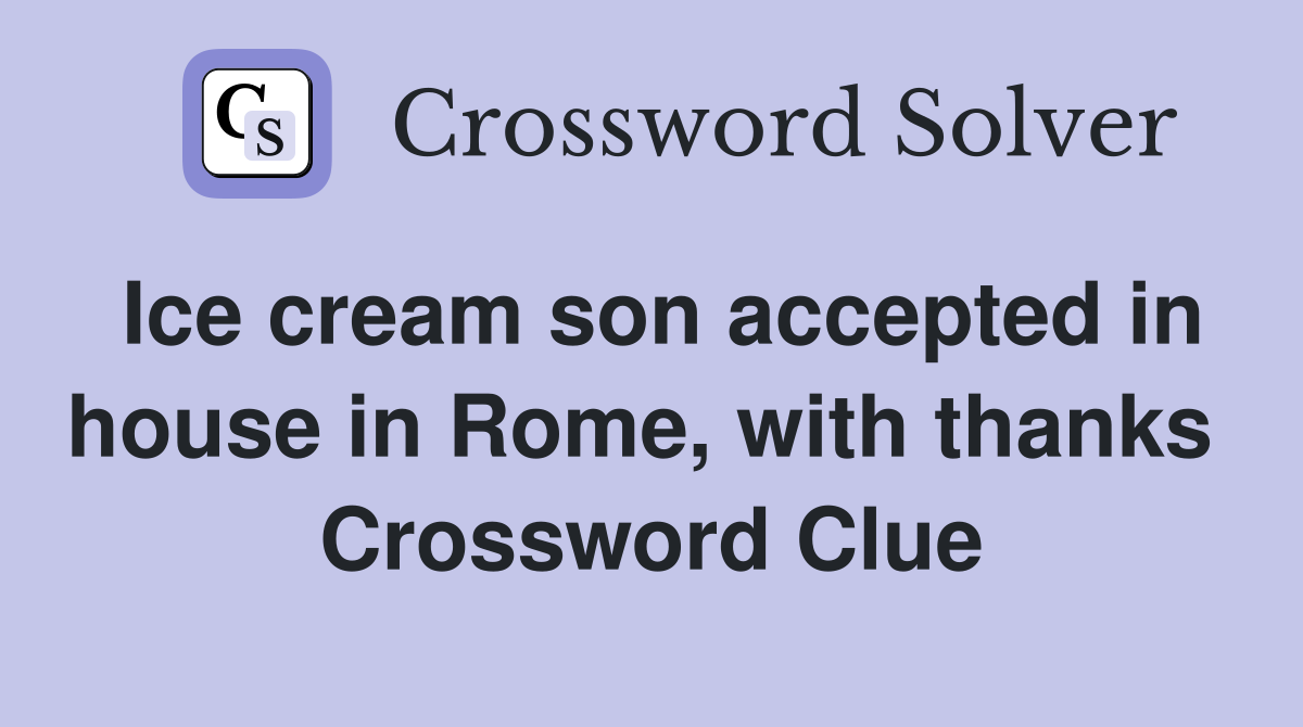 Ice cream son accepted in house in Rome, with thanks  Crossword Clue