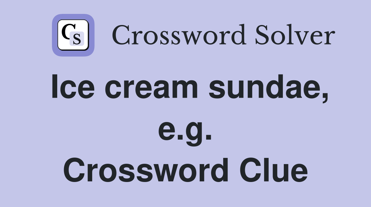 Ice cream sundae, e.g. Crossword Clue