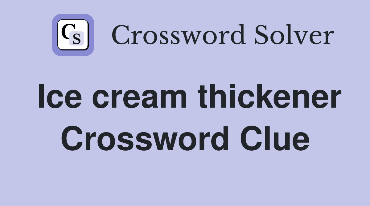 Ice cream thickener Crossword Clue