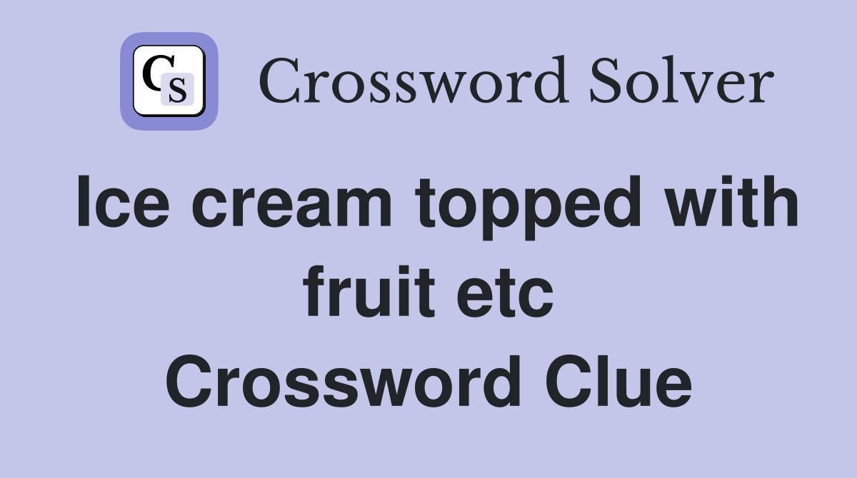 Ice cream topped with fruit etc Crossword Clue
