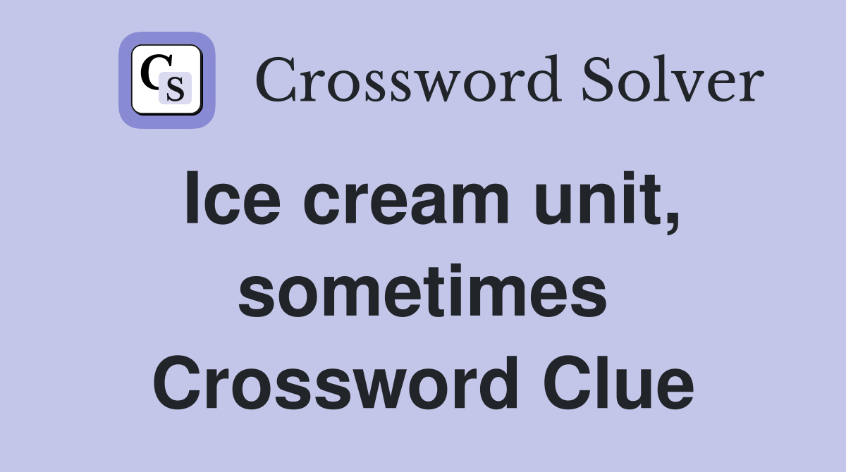 Ice cream unit, sometimes Crossword Clue