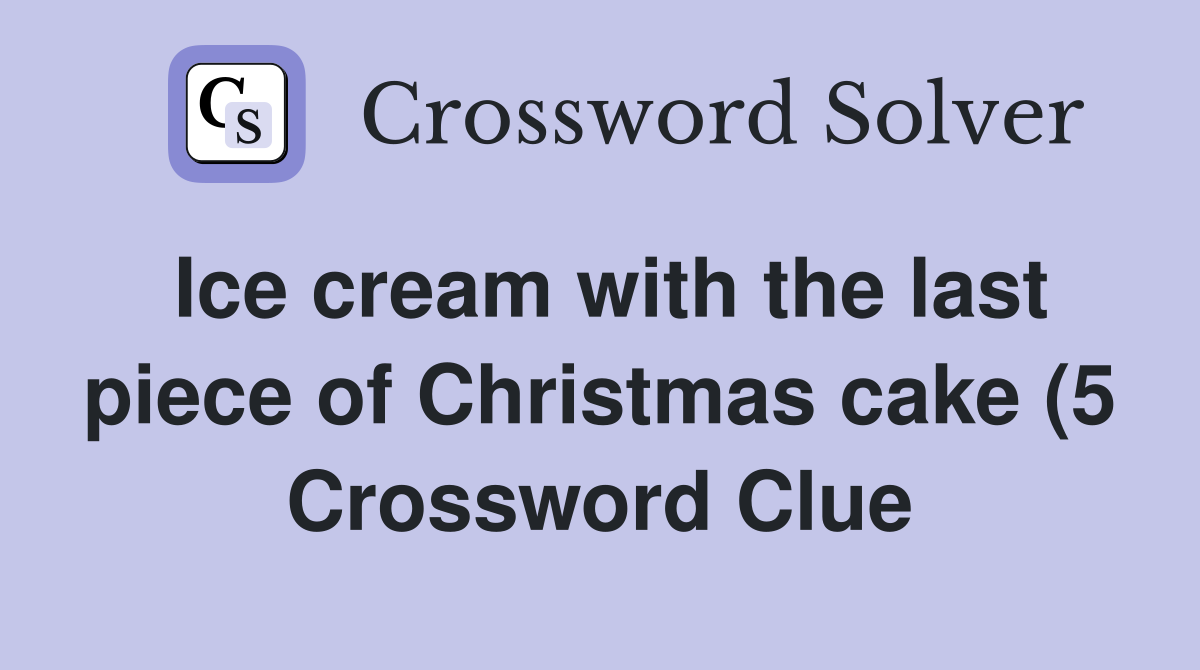 Ice cream with the last piece of Christmas cake (5) Crossword Clue Ice cream with the last piece of Christmas cake (5) Crossword Clue