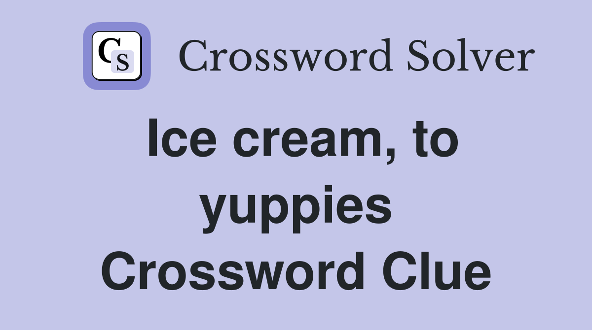 Ice cream, to yuppies Crossword Clue